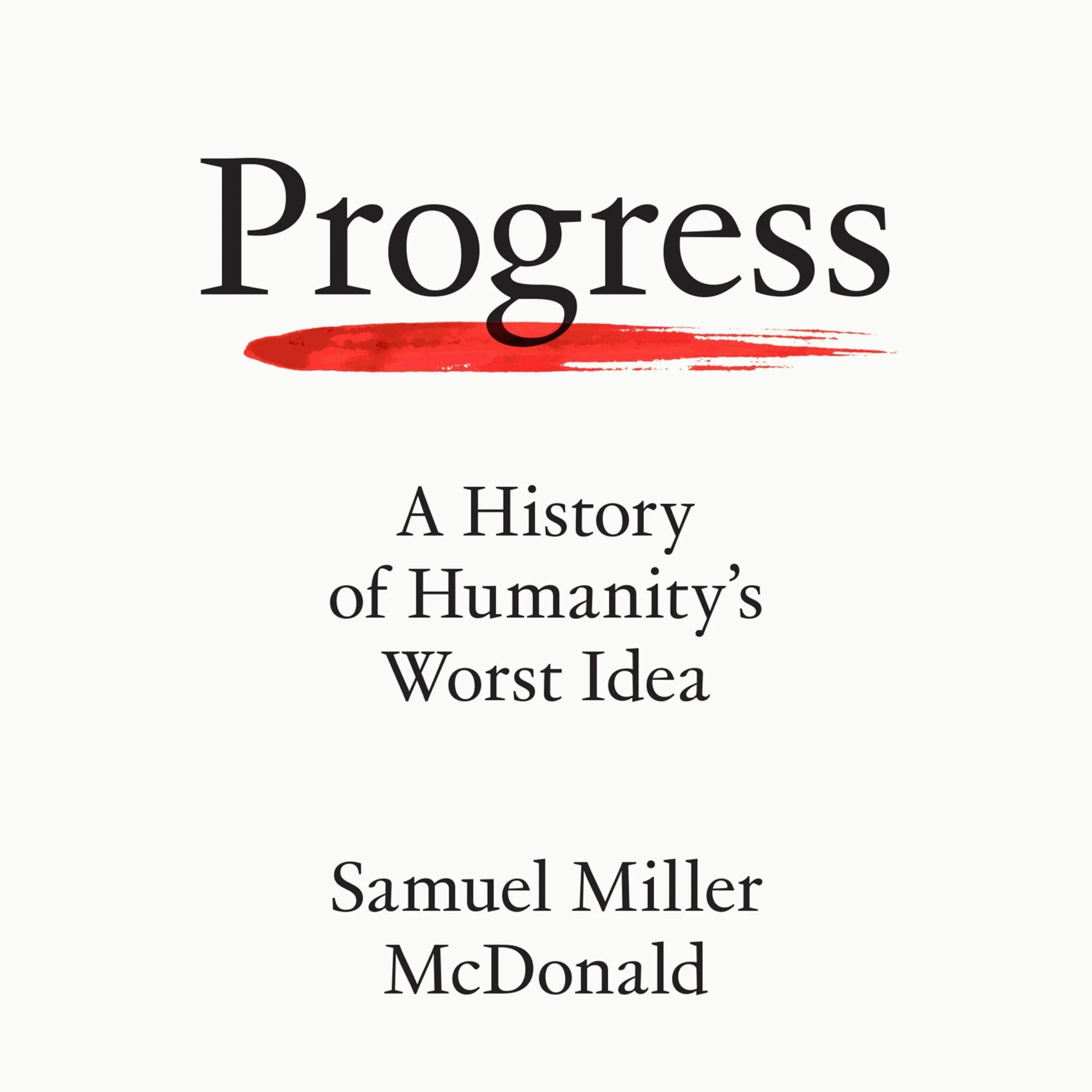 Progress: A History of Humanity’s Worst Idea