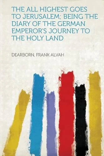 The All Highest Goes to Jerusalem; Being the Diary of the German Emperor's Journey to the Holy Land